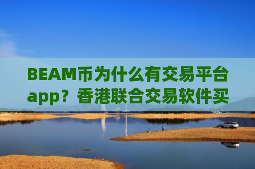 BEAM币为什么有交易平台app？香港联合交易软件买BEAM币