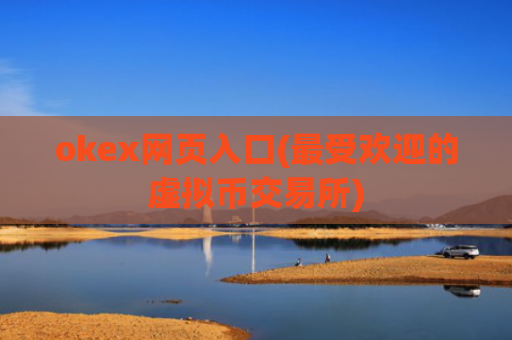 okex网页入口(最受欢迎的虚拟币交易所)