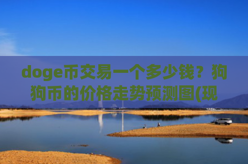 doge币交易一个多少钱？狗狗币的价格走势预测图(现价2.9768元)