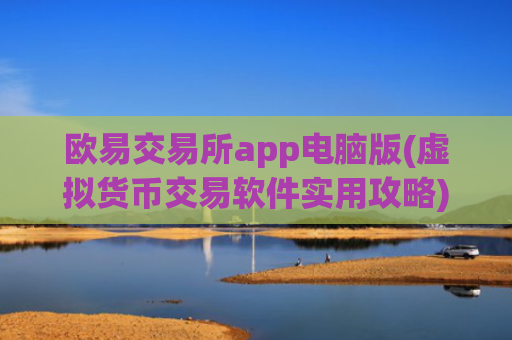欧易交易所app电脑版(虚拟货币交易软件实用攻略)