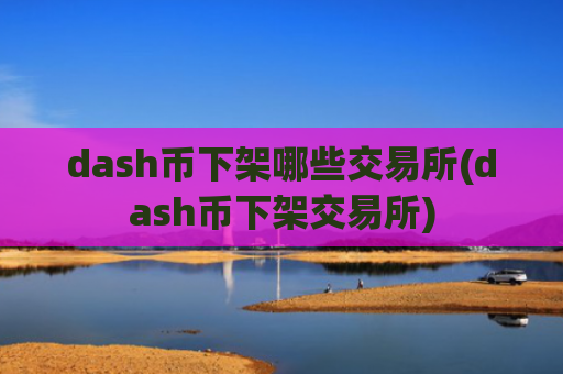 dash币下架哪些交易所(dash币下架交易所)