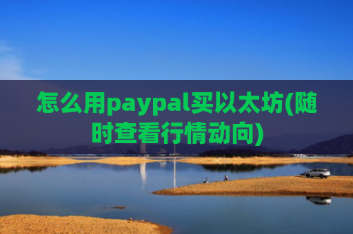 怎么用paypal买以太坊(随时查看行情动向)