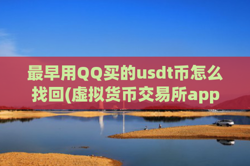 最早用QQ买的usdt币怎么找回(虚拟货币交易所app解读)