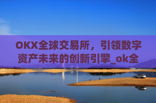 OKX全球交易所,引领数字资产未来的创新引擎_ok全球站交易所app