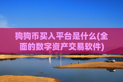 狗狗币买入平台是什么(全面的数字资产交易软件)