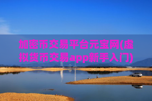加密币交易平台元宝网(虚拟货币交易app新手入门)