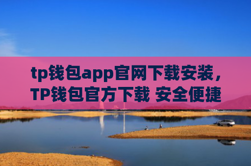 tp钱包app官网下载安装，TP钱包官方下载 安全便捷安装指南