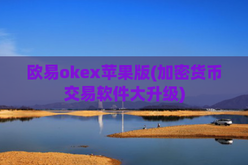 欧易okex苹果版(加密货币交易软件大升级)