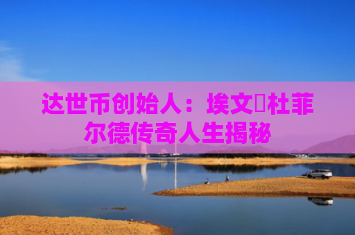 达世币创始人：埃文・杜菲尔德传奇人生揭秘