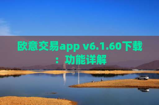 欧意交易app v6.1.60下载:功能详解