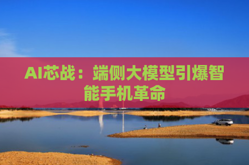 AI芯战：端侧大模型引爆智能手机革命