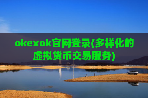 okexok官网登录(多样化的虚拟货币交易服务)