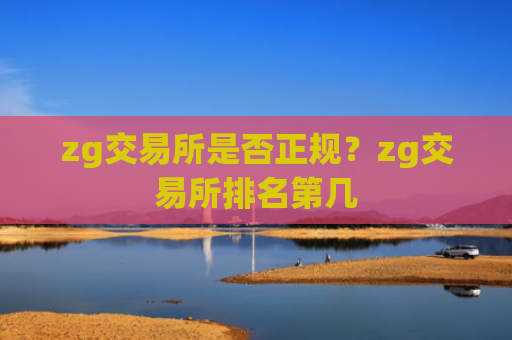 zg交易所是否正规?zg交易所排名第几