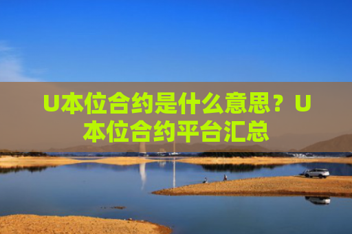U本位合约是什么意思?U本位合约平台汇总