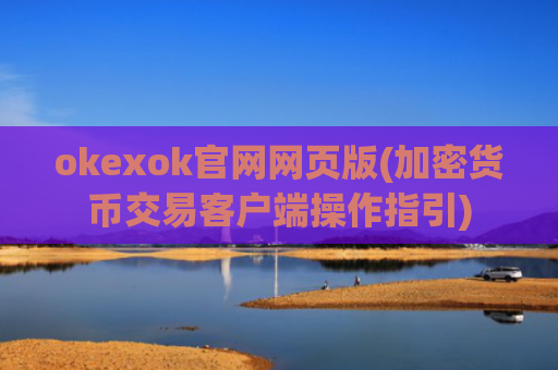 okexok官网网页版(加密货币交易客户端操作指引)