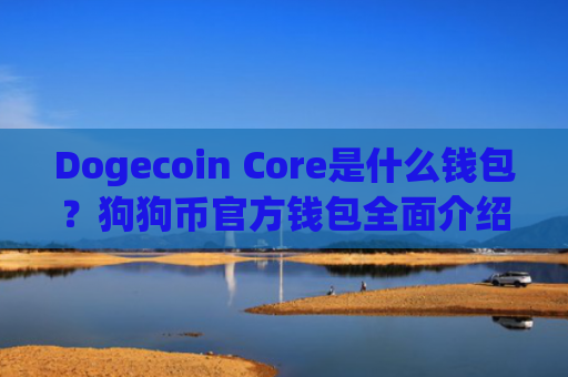 Dogecoin Core是什么钱包?狗狗币官方钱包全面介绍