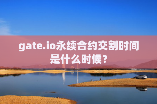 gate.io永续合约交割时间是什么时候?