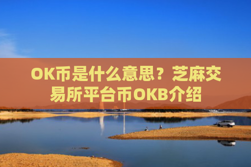 OK币是什么意思？芝麻交易所平台币OKB介绍