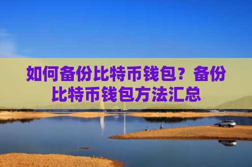 如何备份比特币钱包?备份比特币钱包方法汇总