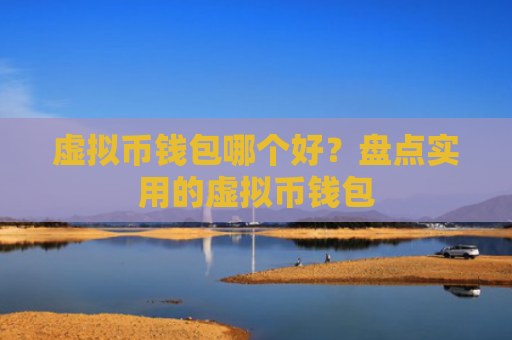 虚拟币钱包哪个好？盘点实用的虚拟币钱包