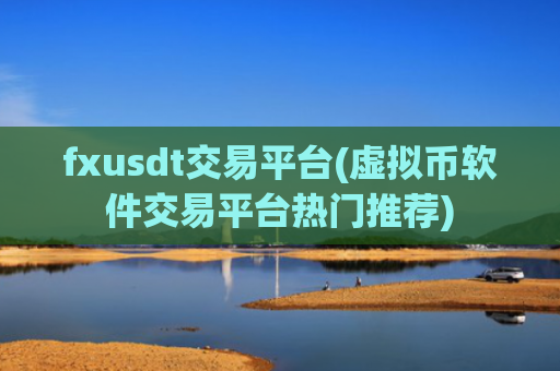 fxusdt交易平台(虚拟币软件交易平台热门推荐)