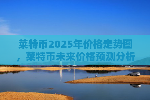 莱特币2025年价格走势图，莱特币未来价格预测分析