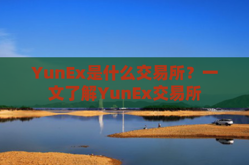 YunEx是什么交易所?一文了解YunEx交易所