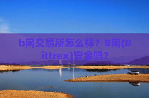 b网交易所怎么样?B网(Bittrex)安全吗?
