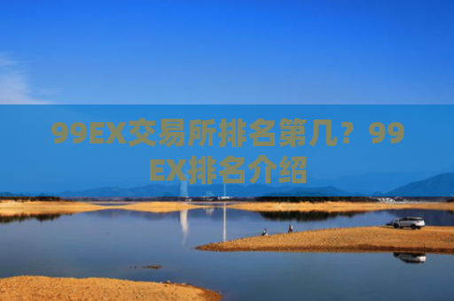 99EX交易所排名第几?99EX排名介绍