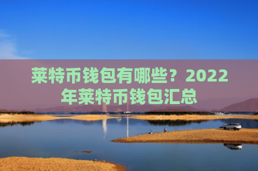 莱特币钱包有哪些?2022年莱特币钱包汇总