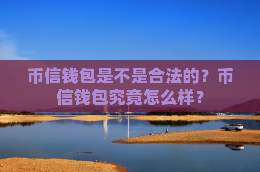 币信钱包是不是合法的?币信钱包究竟怎么样?