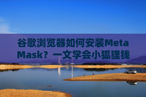 谷歌浏览器如何安装MetaMask?一文学会小狐狸钱包安装