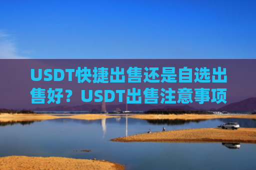 USDT快捷出售还是自选出售好?USDT出售注意事项