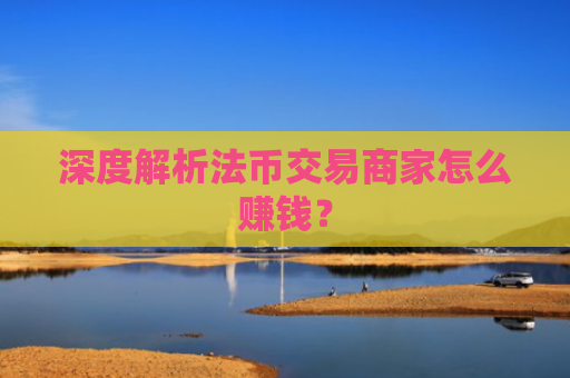 深度解析法币交易商家怎么赚钱？
