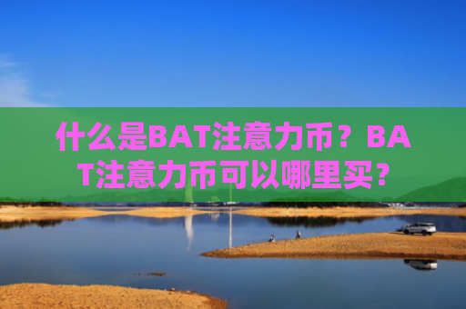 什么是BAT注意力币?BAT注意力币可以哪里买?