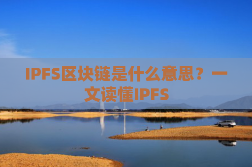 IPFS区块链是什么意思?一文读懂IPFS