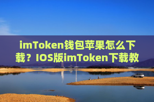 imToken钱包苹果怎么下载？IOS版imToken下载教程图解