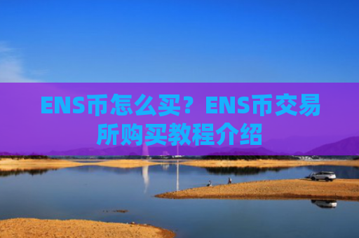 ENS币怎么买？ENS币交易所购买教程介绍