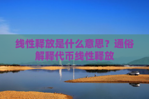 线性释放是什么意思?通俗解释代币线性释放