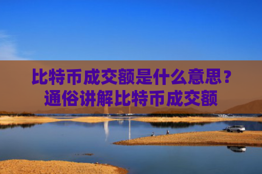 比特币成交额是什么意思?通俗讲解比特币成交额