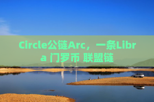 Circle公链Arc，一条Libra 门罗币 联盟链