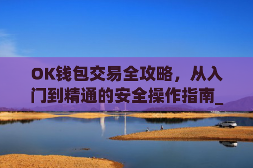 OK钱包交易全攻略,从入门到精通的安全操作指南_ok钱包怎么用