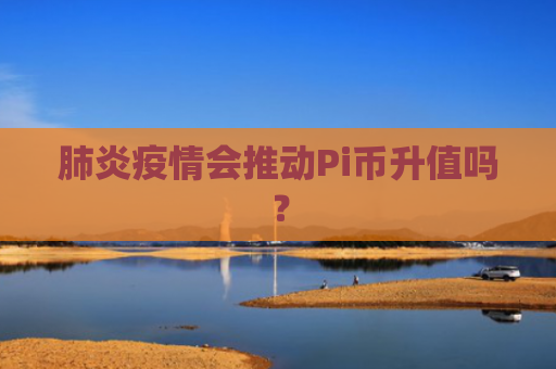 肺炎疫情会推动Pi币升值吗？