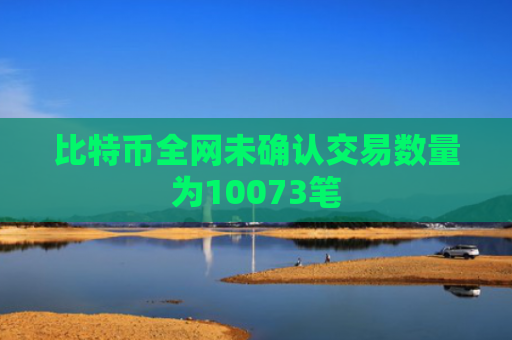 比特币全网未确认交易数量为10073笔