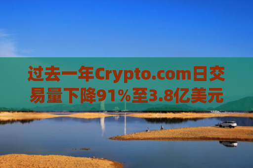 过去一年Crypto.com日交易量下降91%至3.8亿美元