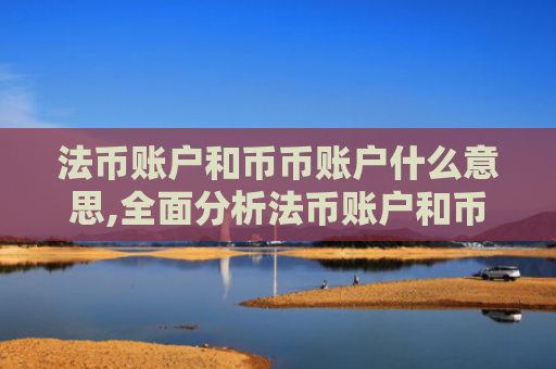法币账户和币币账户什么意思,全面分析法币账户和币币账户的区别?