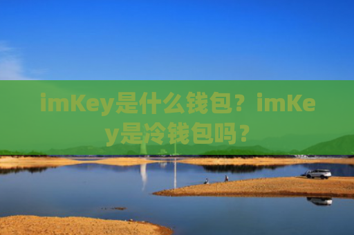 imKey是什么钱包?imKey是冷钱包吗?