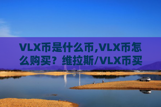 VLX币是什么币,VLX币怎么购买？维拉斯/VLX币买入和交易教程