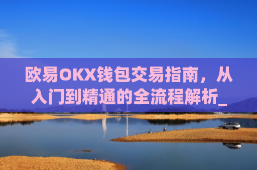 欧易OKX钱包交易指南,从入门到精通的全流程解析_