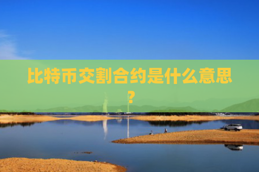 比特币交割合约是什么意思？